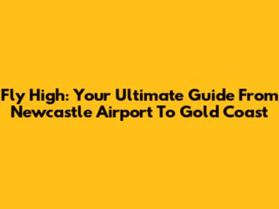 Fly High: Your Ultimate Guide From Newcastle Airport To Gold Coast