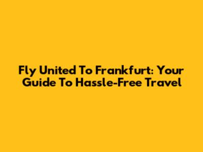 Fly United To Frankfurt: Your Guide To Hassle-Free Travel