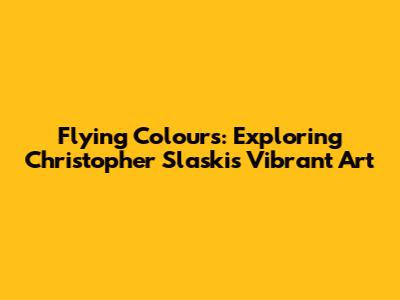 Flying Colours: Exploring Christopher Slaski's Vibrant Art