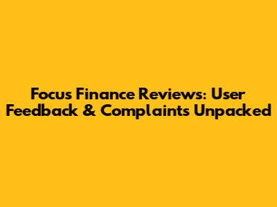 Focus Finance Reviews: User Feedback & Complaints Unpacked