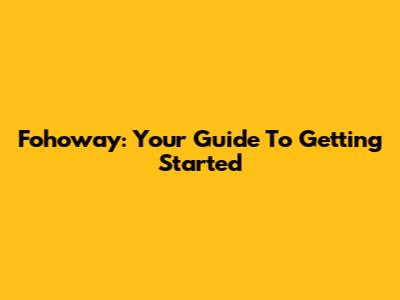 Fohoway: Your Guide To Getting Started