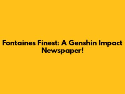 Fontaine's Finest: A Genshin Impact Newspaper!