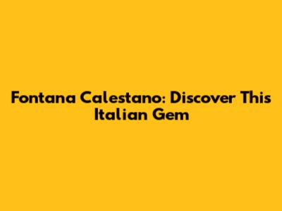 Fontana Calestano: Discover This Italian Gem