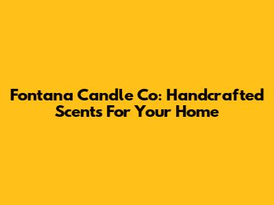 Fontana Candle Co: Handcrafted Scents For Your Home