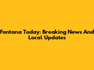 Fontana Today: Breaking News And Local Updates