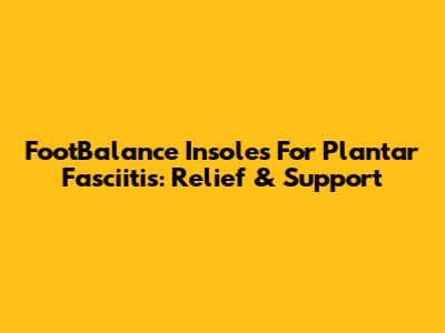 FootBalance Insoles For Plantar Fasciitis: Relief & Support