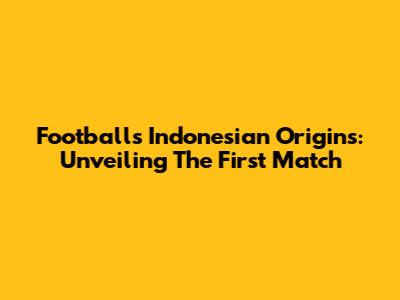 Football's Indonesian Origins: Unveiling The First Match