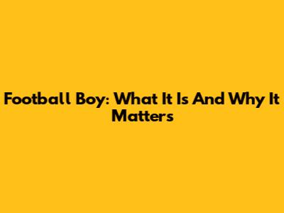 Football Boy: What It Is And Why It Matters