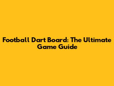 Football Dart Board: The Ultimate Game Guide