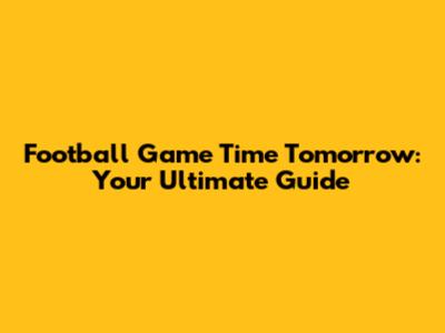 Football Game Time Tomorrow: Your Ultimate Guide