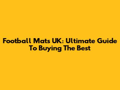 Football Mats UK: Ultimate Guide To Buying The Best