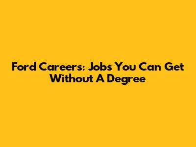 Ford Careers: Jobs You Can Get Without A Degree