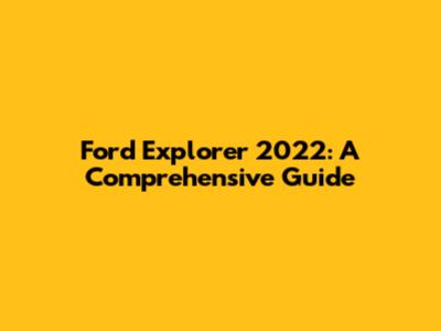 Ford Explorer 2022: A Comprehensive Guide