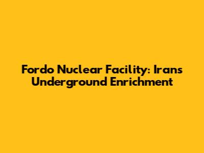 Fordo Nuclear Facility: Iran's Underground Enrichment