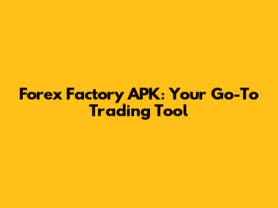 Forex Factory APK: Your Go-To Trading Tool
