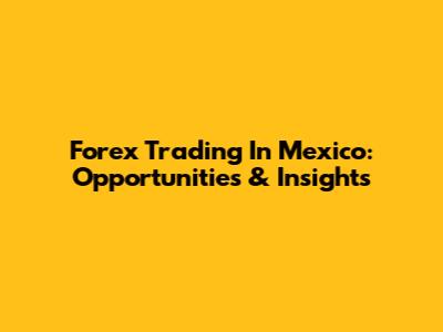 Forex Trading In Mexico: Opportunities & Insights