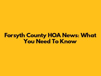 Forsyth County HOA News: What You Need To Know
