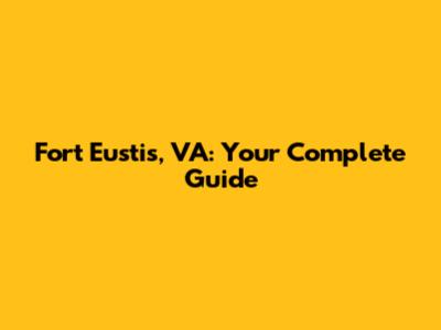 Fort Eustis, VA: Your Complete Guide