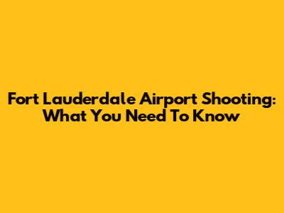 Fort Lauderdale Airport Shooting: What You Need To Know