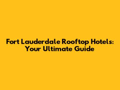 Fort Lauderdale Rooftop Hotels: Your Ultimate Guide