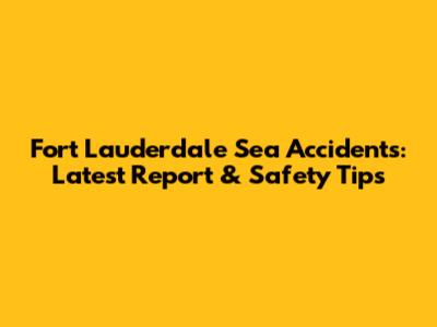 Fort Lauderdale Sea Accidents: Latest Report & Safety Tips