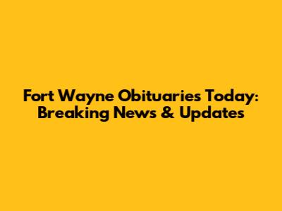 Fort Wayne Obituaries Today: Breaking News & Updates
