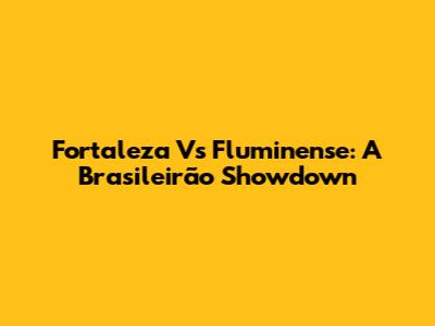 Fortaleza Vs Fluminense: A Brasileirão Showdown