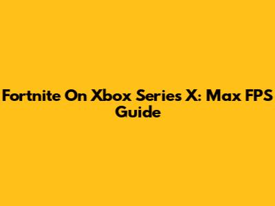 Fortnite On Xbox Series X: Max FPS Guide