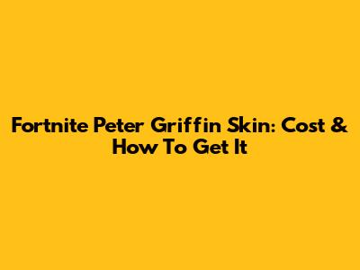 Fortnite Peter Griffin Skin: Cost & How To Get It