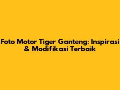 Foto Motor Tiger Ganteng: Inspirasi & Modifikasi Terbaik