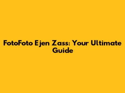FotoFoto Ejen Zass: Your Ultimate Guide