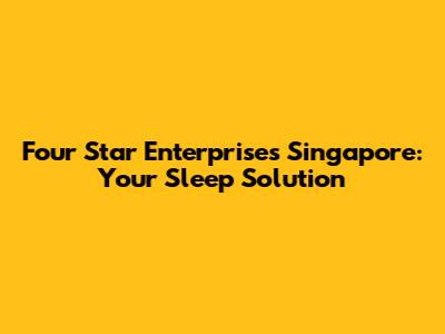 Four Star Enterprises Singapore: Your Sleep Solution