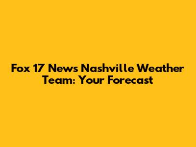 Fox 17 News Nashville Weather Team: Your Forecast