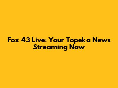 Fox 43 Live: Your Topeka News Streaming Now