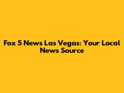 Fox 5 News Las Vegas: Your Local News Source