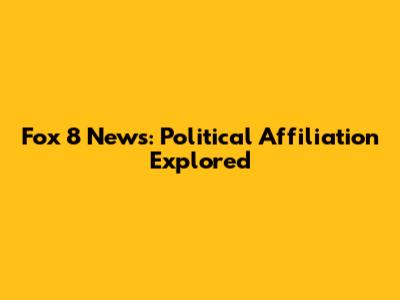 Fox 8 News: Political Affiliation Explored