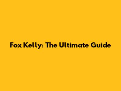Fox Kelly: The Ultimate Guide