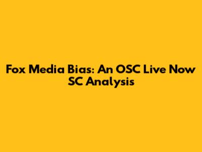 Fox Media Bias: An OSC Live Now SC Analysis
