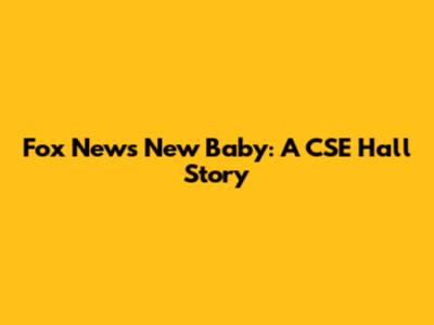 Fox News' New Baby: A CSE Hall Story