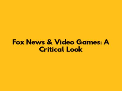 Fox News & Video Games: A Critical Look