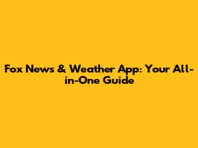 Fox News & Weather App: Your All-in-One Guide