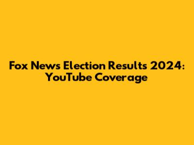 Fox News Election Results 2024: YouTube Coverage