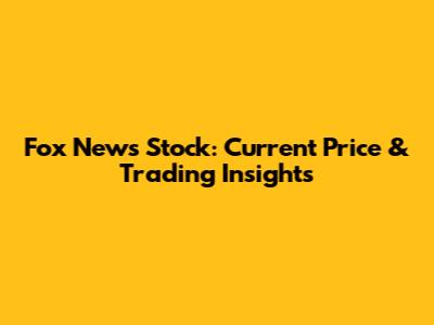 Fox News Stock: Current Price & Trading Insights