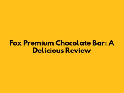 Fox Premium Chocolate Bar: A Delicious Review