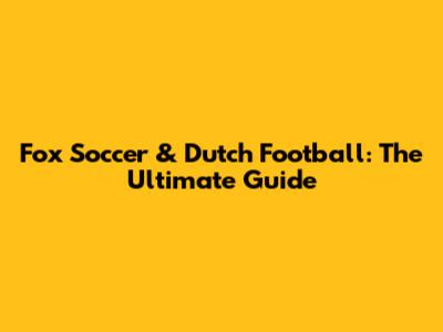 Fox Soccer & Dutch Football: The Ultimate Guide