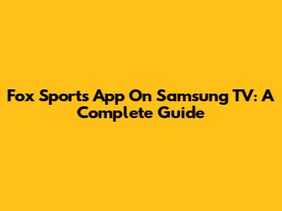 Fox Sports App On Samsung TV: A Complete Guide
