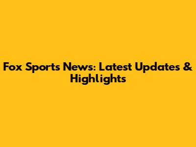 Fox Sports News: Latest Updates & Highlights
