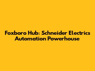 Foxboro Hub: Schneider Electric's Automation Powerhouse