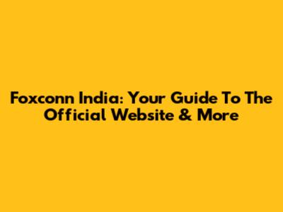Foxconn India: Your Guide To The Official Website & More