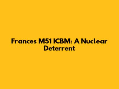France's M51 ICBM: A Nuclear Deterrent